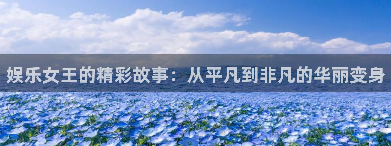 赢咖系列平台官网入口：娱乐女王的精彩故事：从平凡到非凡的华丽变身