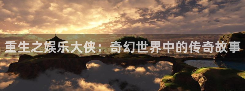 赢咖2首页：重生之娱乐大侠：奇幻世界中的传奇故事