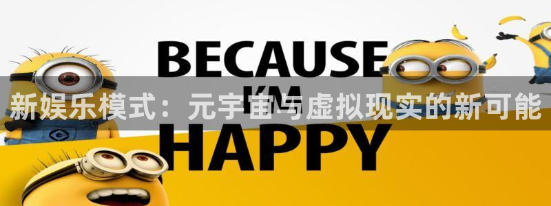 赢咖官网登录入口：新娱乐模式：元宇宙与虚拟现实的新可能