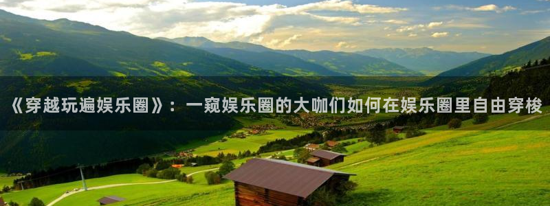 赢咖3世纪平台注册入口：《穿越玩遍娱乐圈》：一窥娱乐圈的大咖们如何在娱乐圈里自由穿梭